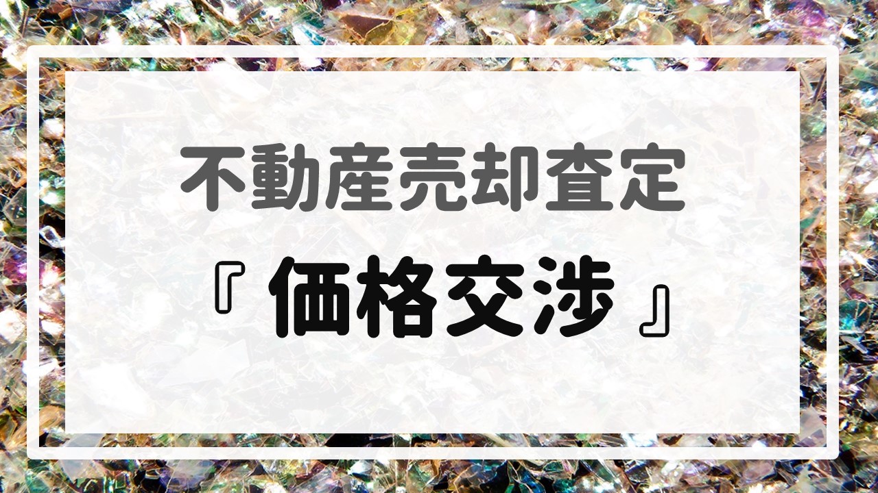 不動産売却査定  〜『価格交渉』〜