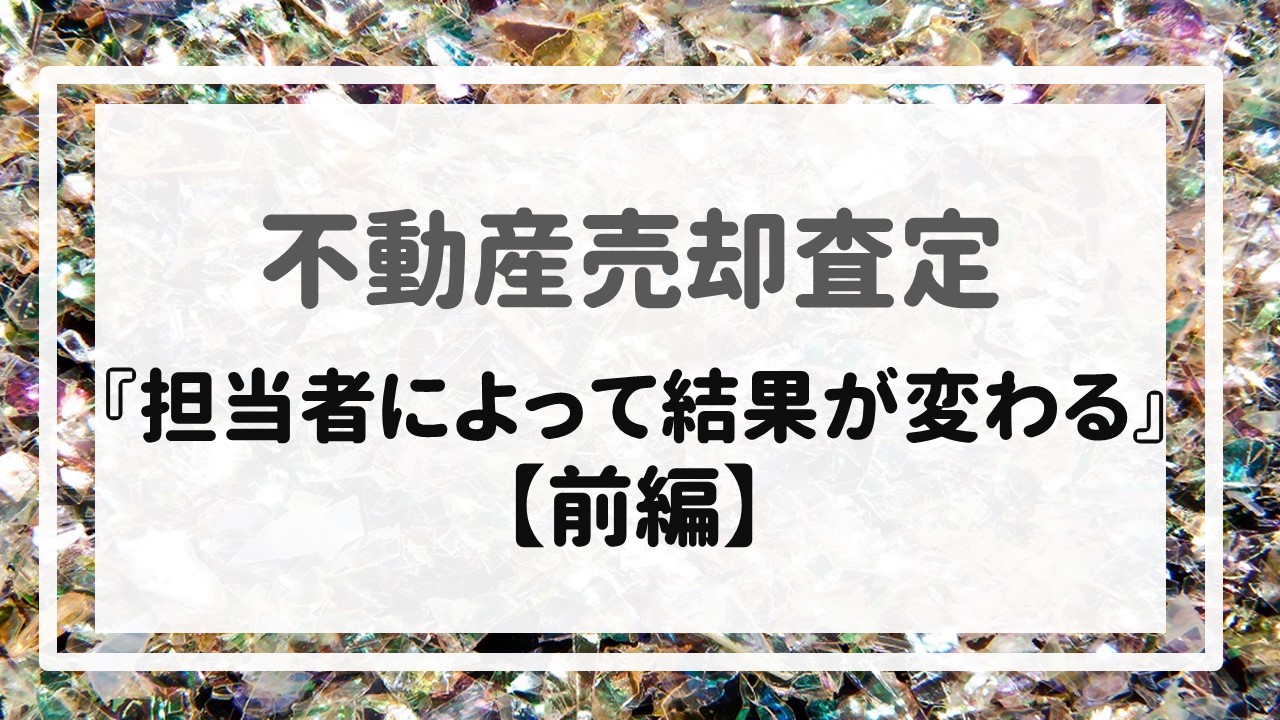 不動産売却査定  〜『担当者によって結果が変わる』【前編】〜