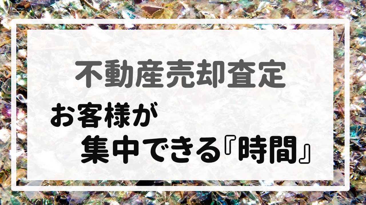 不動産売却査定  〜お客様が集中できる『時間』〜