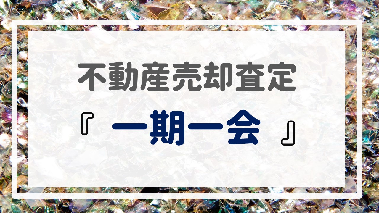 不動産売却査定  〜『一期一会』〜