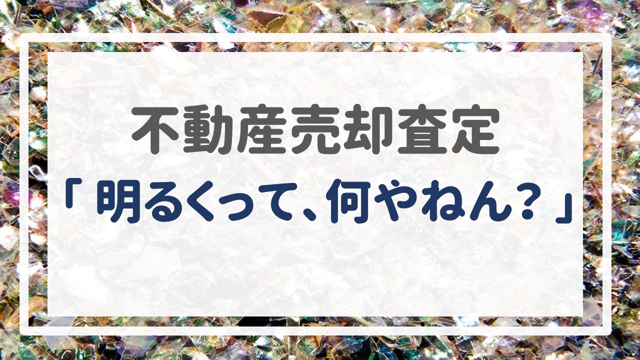 不動産売却査定  〜「明るくって、何やねん？」〜