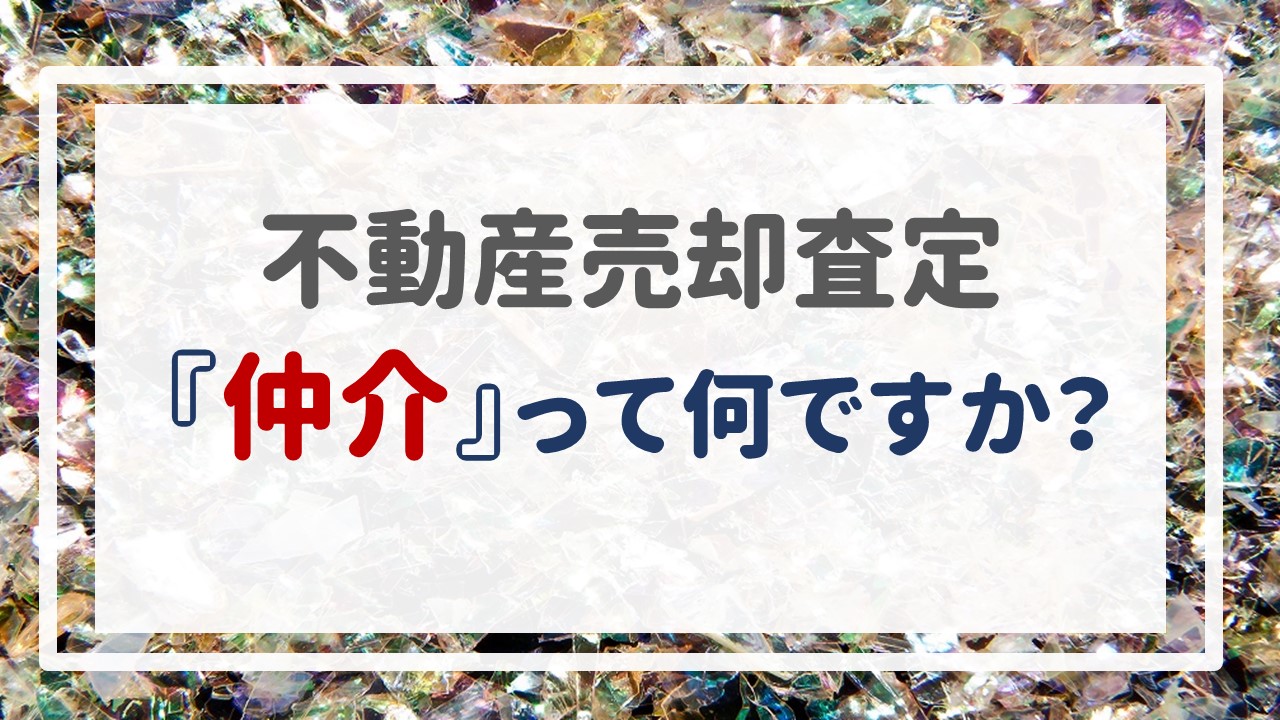 不動産売却査定  〜『仲介』って何ですか？〜