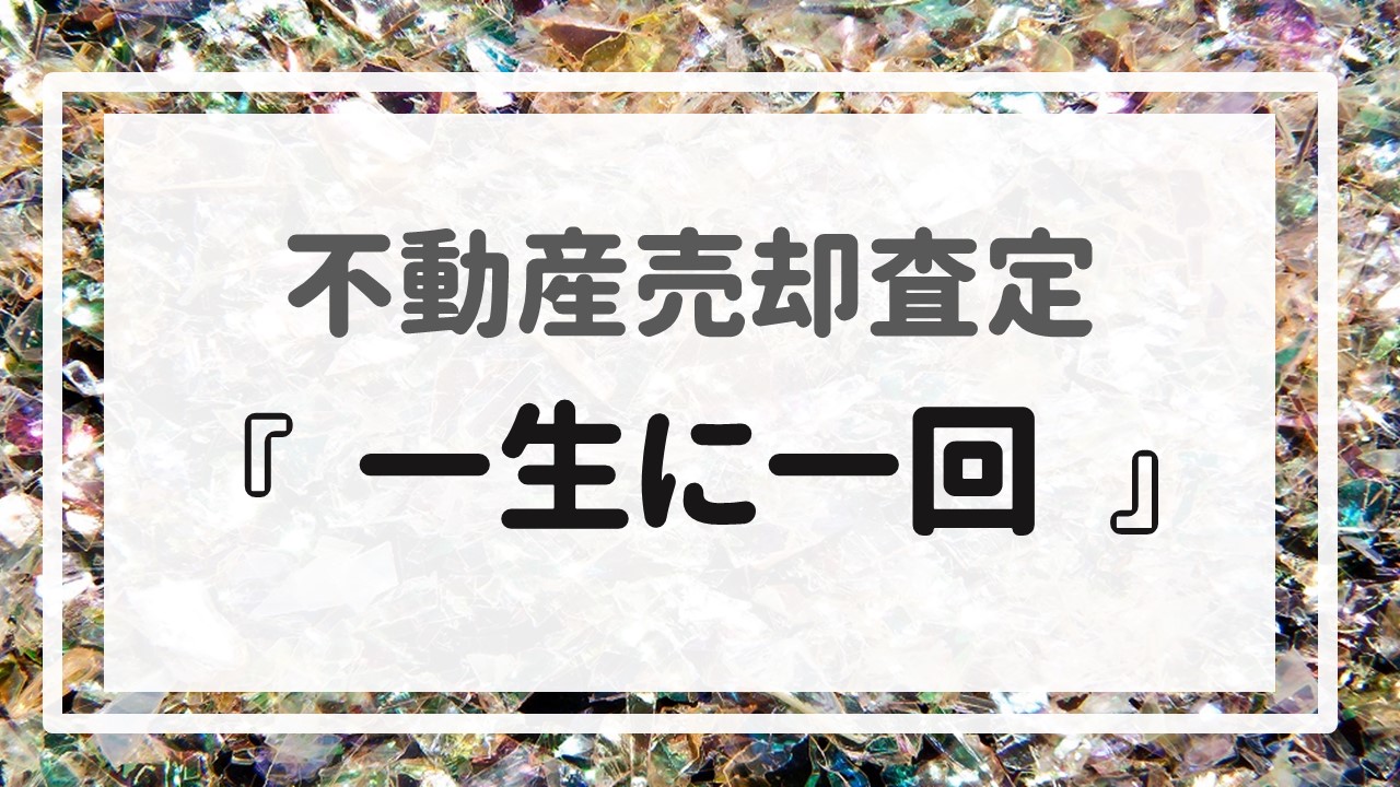 不動産売却査定 〜『一生に一回』〜