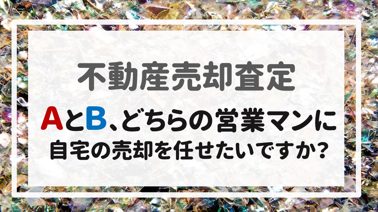 不動産売却査定 〜ＡとＢ、どちらの営業マンに自宅の売却を任せたいですか？〜