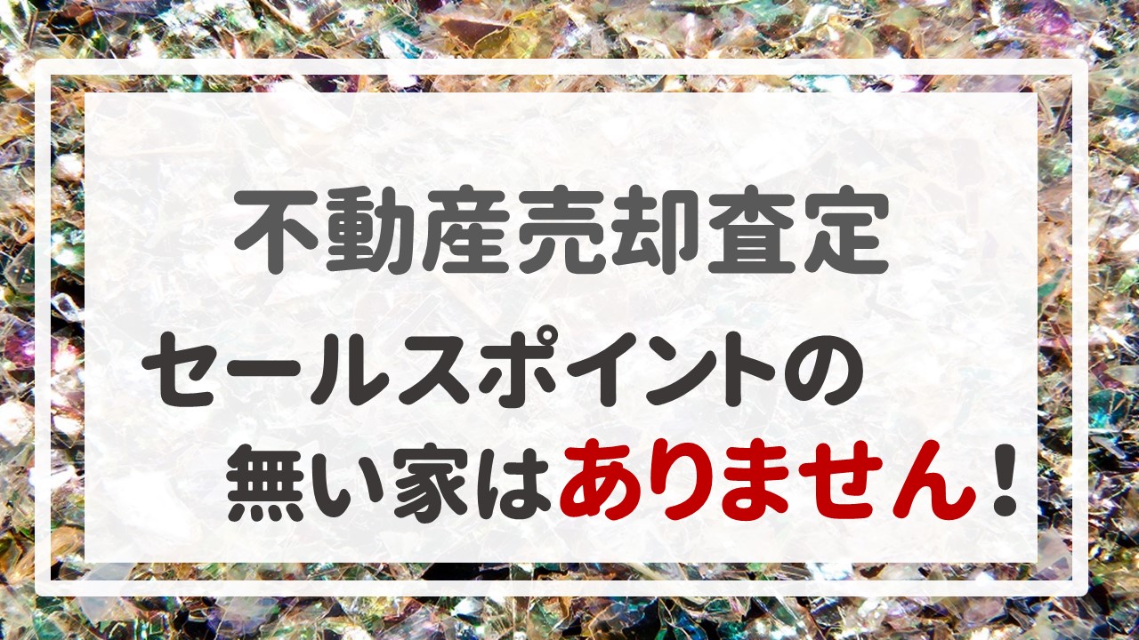 不動産売却査定 〜セールスポイントの無い家はありません！〜