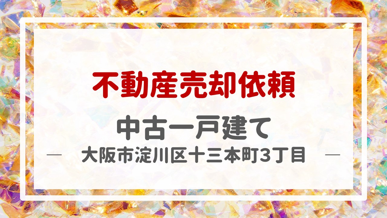 本日、一戸建て（大阪市淀川区十三本町３丁目）の売却のご依頼を頂きました！