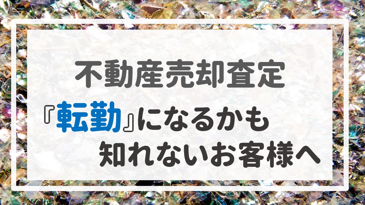 不動産売却査定 〜『転勤』になるかも知れないお客様へ〜