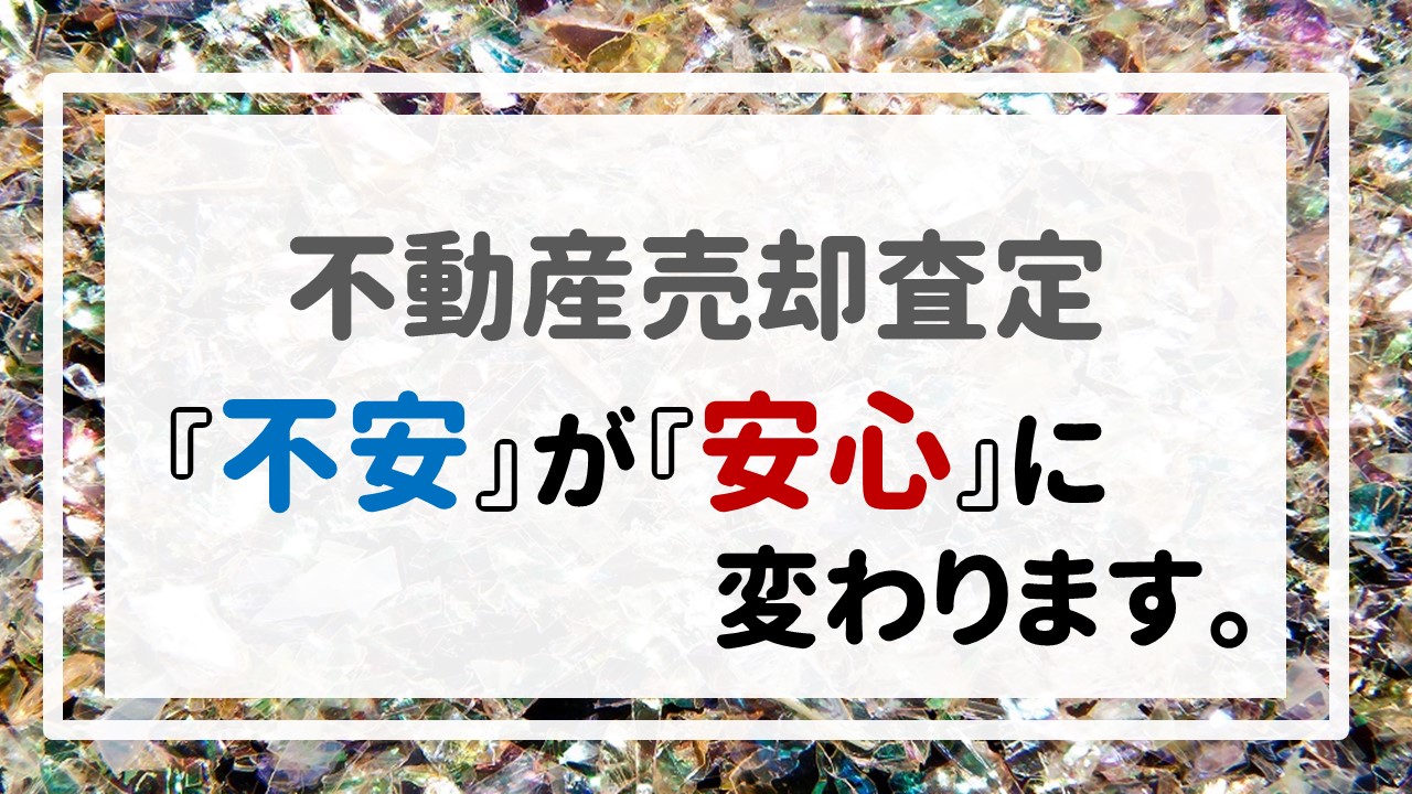 不動産売却査定 〜『不安』が『安心』に変わります。〜