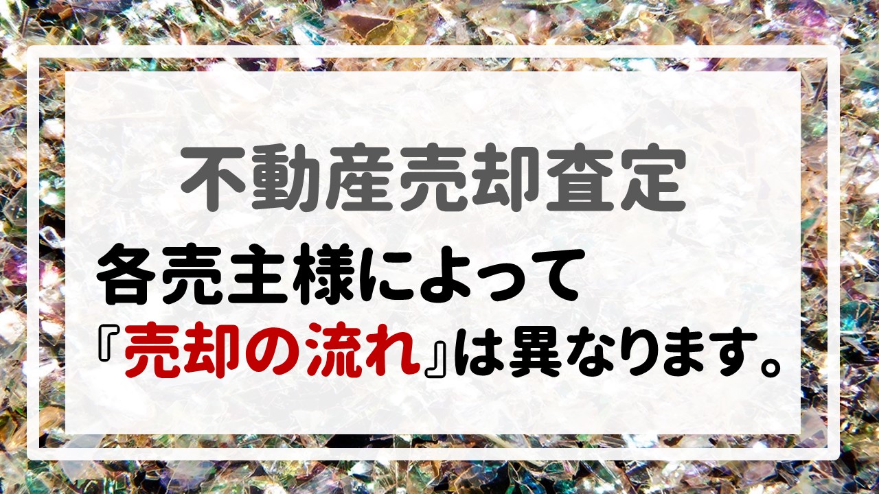 不動産売却査定 〜各売主様によって『売却の流れ』は異なります。〜