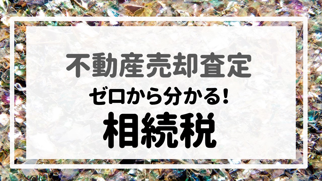 不動産売却査定 〜『ゼロから分かる！相続税』〜