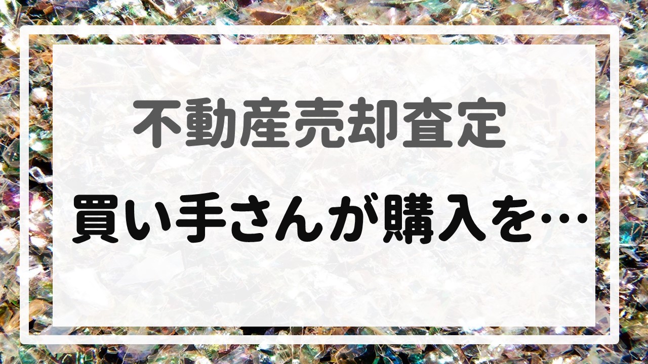 不動産売却査定 〜『買い手さんが購入を・・・』〜