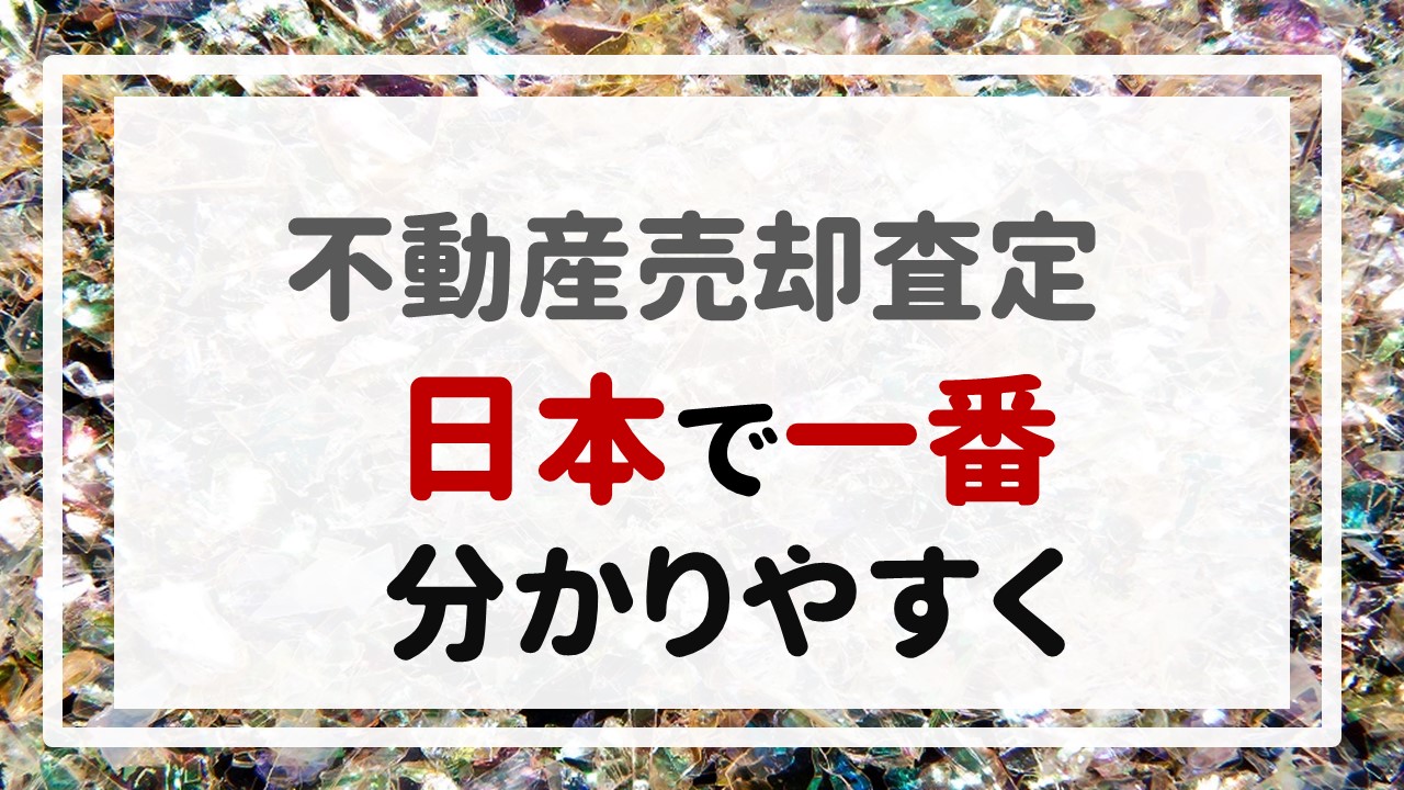 不動産売却査定 〜『日本で一番分かりやすく』〜