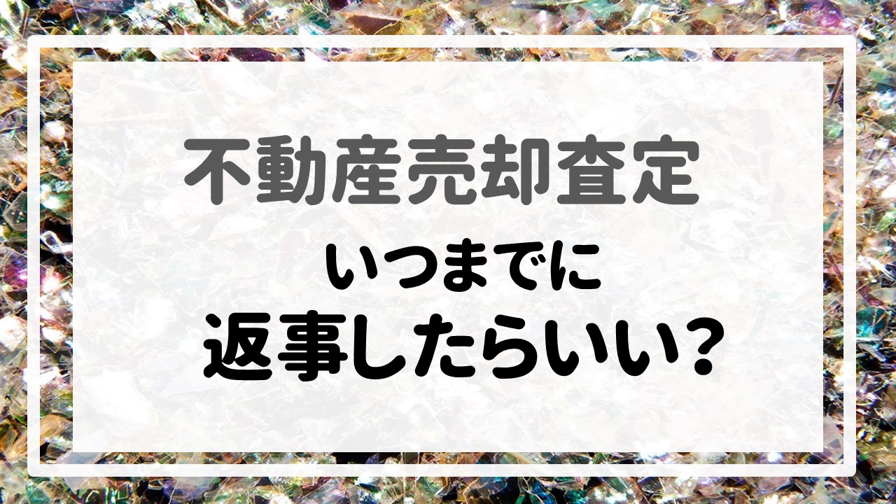 不動産売却査定 〜「いつまでに返事したらいい？」〜