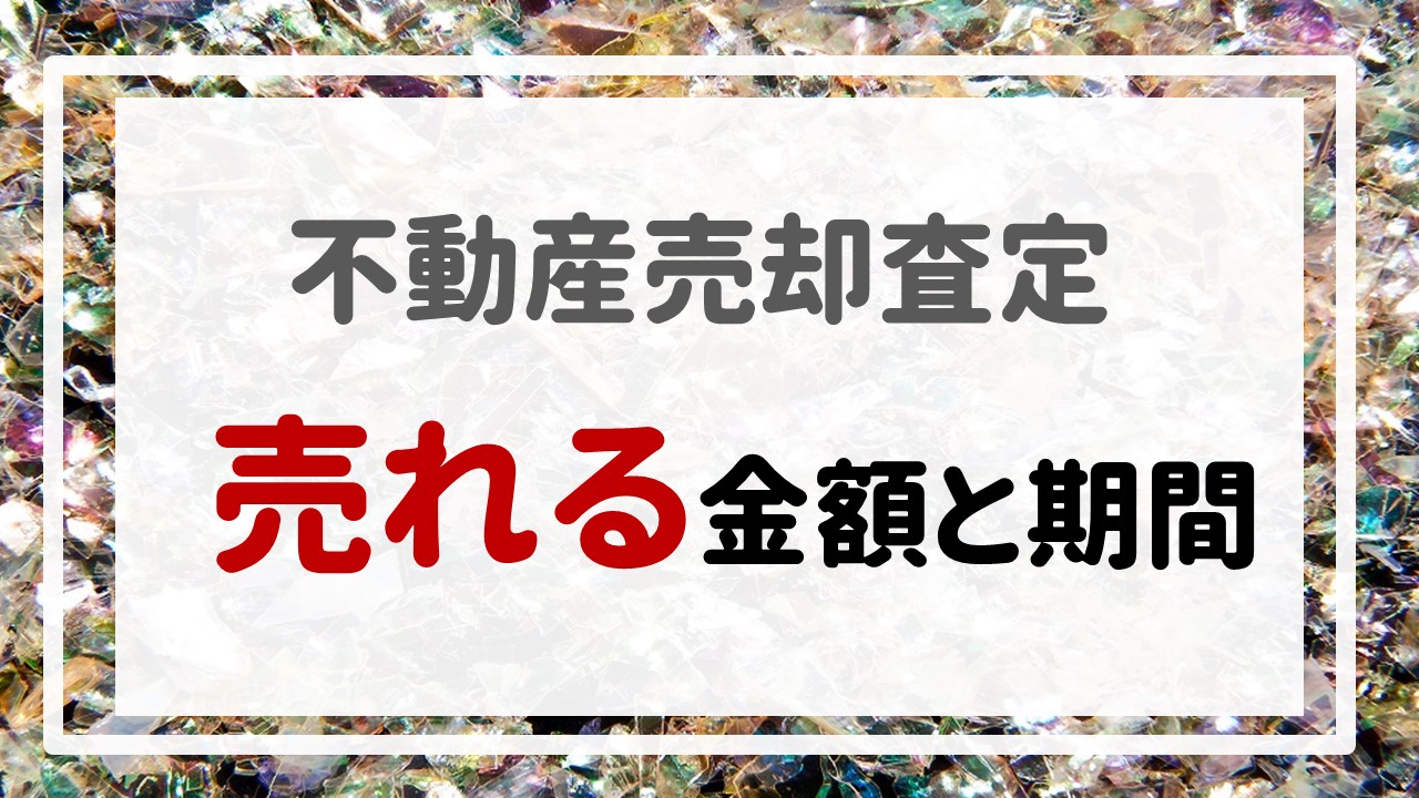 不動産売却査定 〜『売れる金額と期間』〜