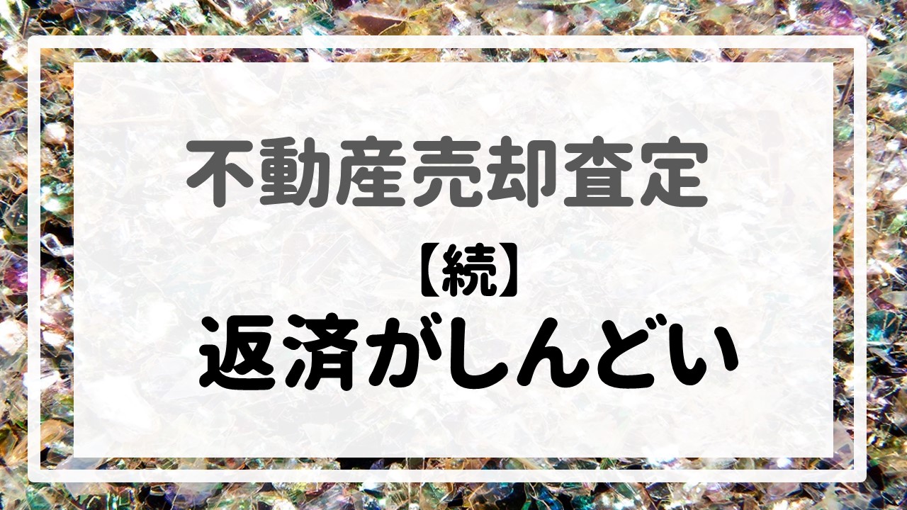 不動産売却査定 〜『【続】返済がしんどい』〜