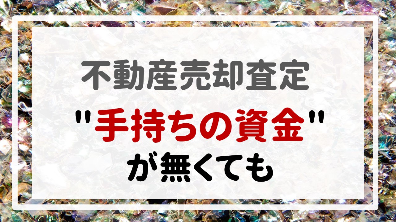 不動産売却査定 〜＂手持ちの資金＂が無くても〜