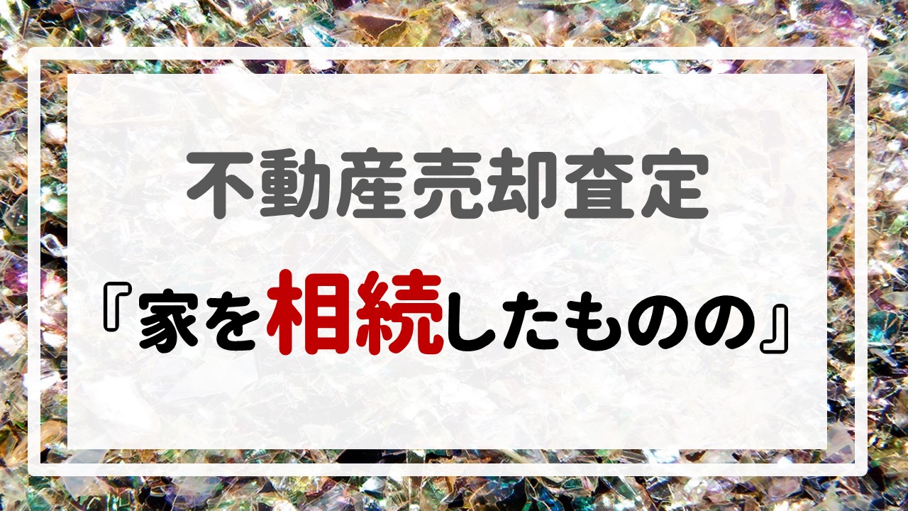 不動産売却査定 〜『家を相続したものの』〜