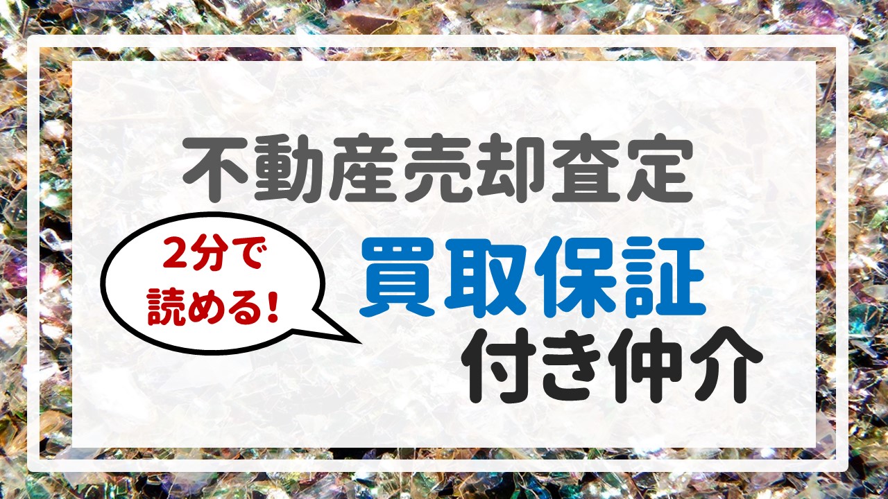 不動産売却査定 〜『２分で読める！買取保証付き仲介』〜