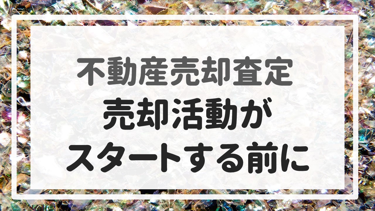 不動産売却査定 〜『売却活動がスタートする前に』〜