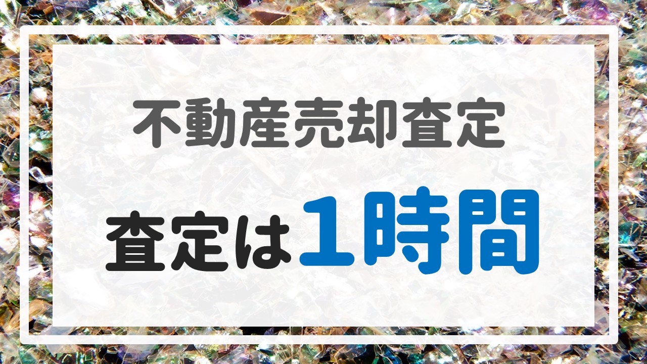 不動産売却査定 〜『査定は１時間』〜