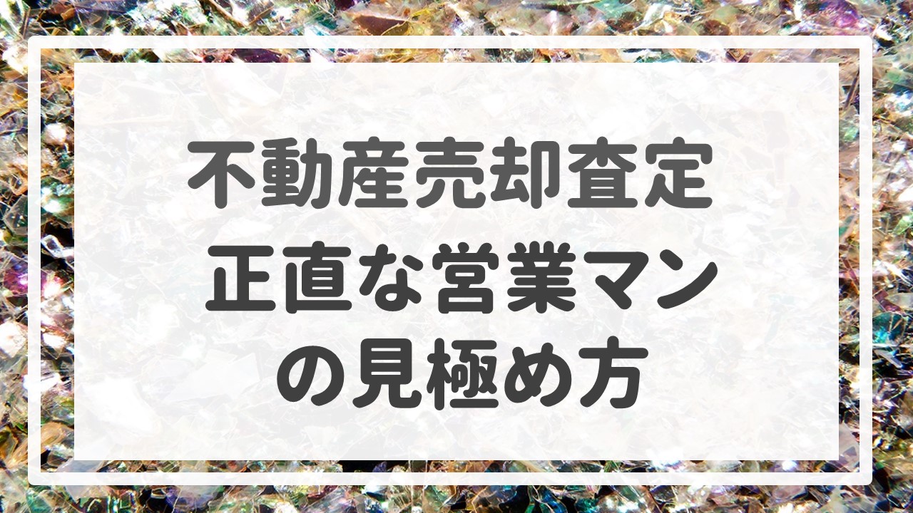 不動産売却査定 〜『正直な営業マンの見極め方』〜