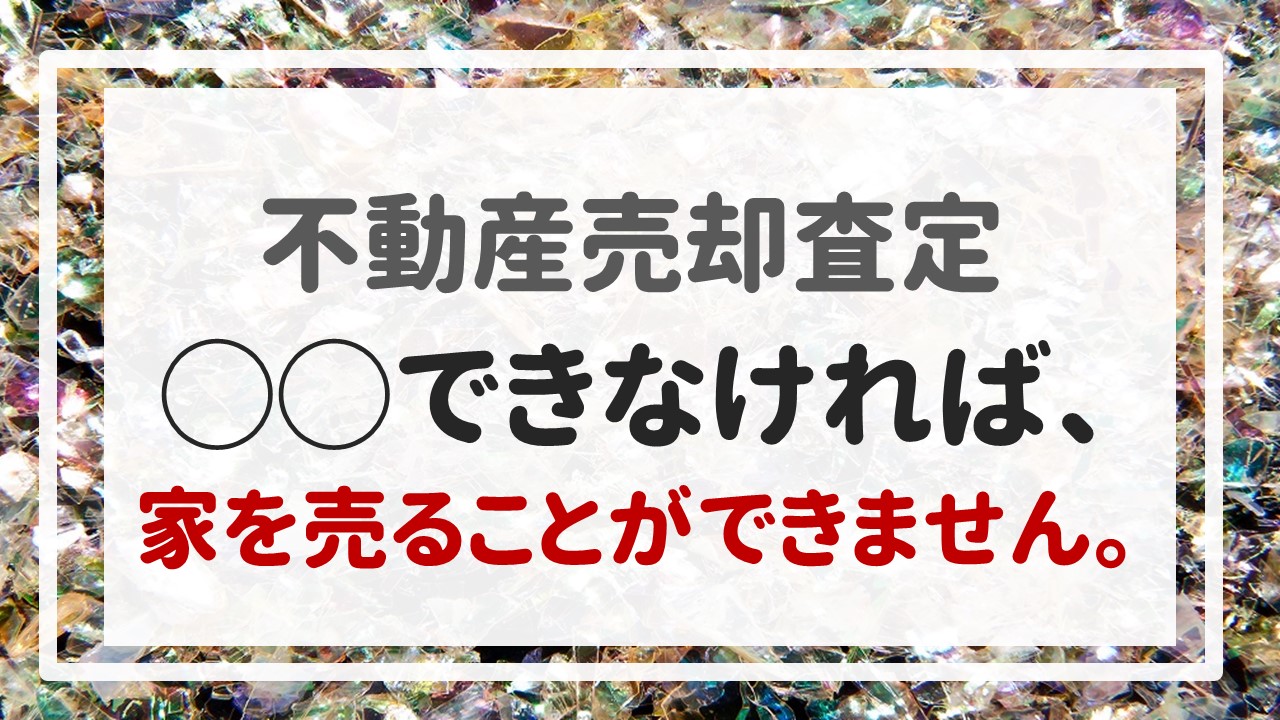 不動産売却査定 〜『◯◯できなければ、家を売ることができません。』〜