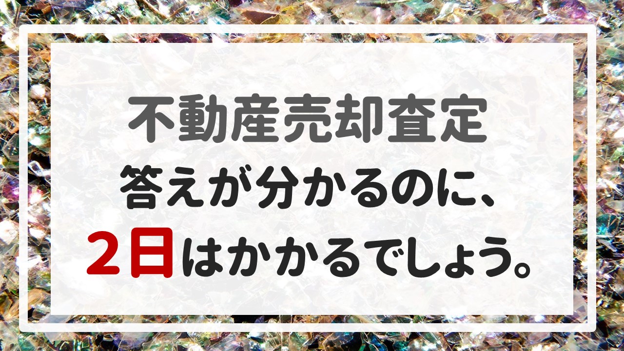 不動産売却査定 〜答えが分かるのに、２日はかかるでしょう。〜