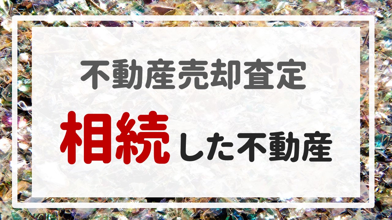 不動産売却査定 〜『相続した不動産』〜