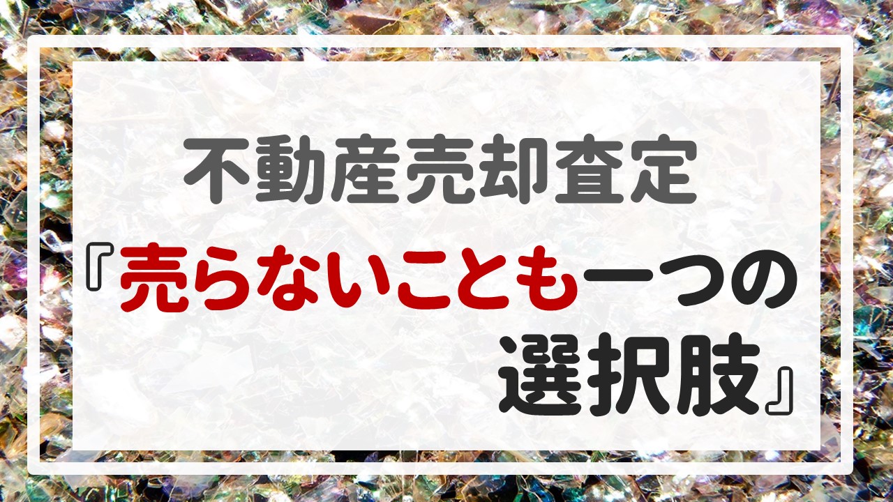 不動産売却査定 〜『売らないことも一つの選択肢』〜