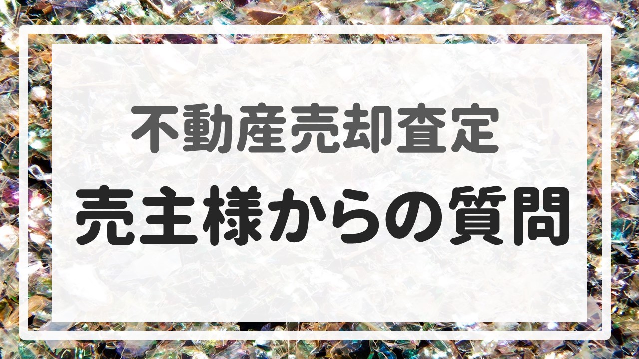 不動産売却査定 〜『売主様からの質問』〜