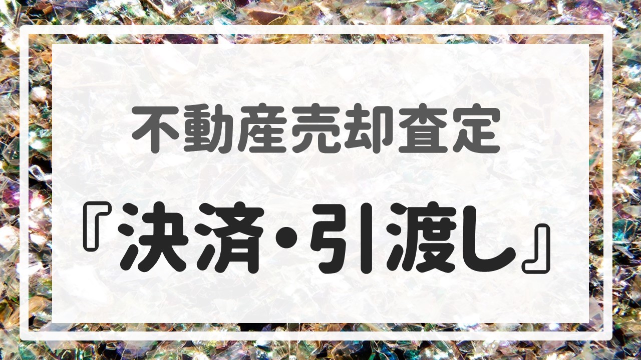 不動産売却査定 〜『決済・引渡し』〜