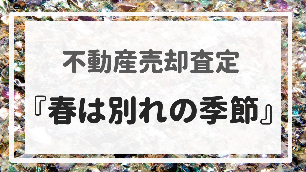 不動産売却査定 〜『春は別れの季節』〜