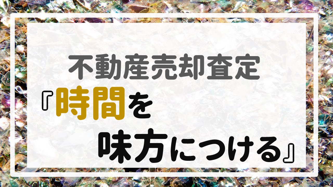 不動産売却査定 〜『時間を味方につける』〜