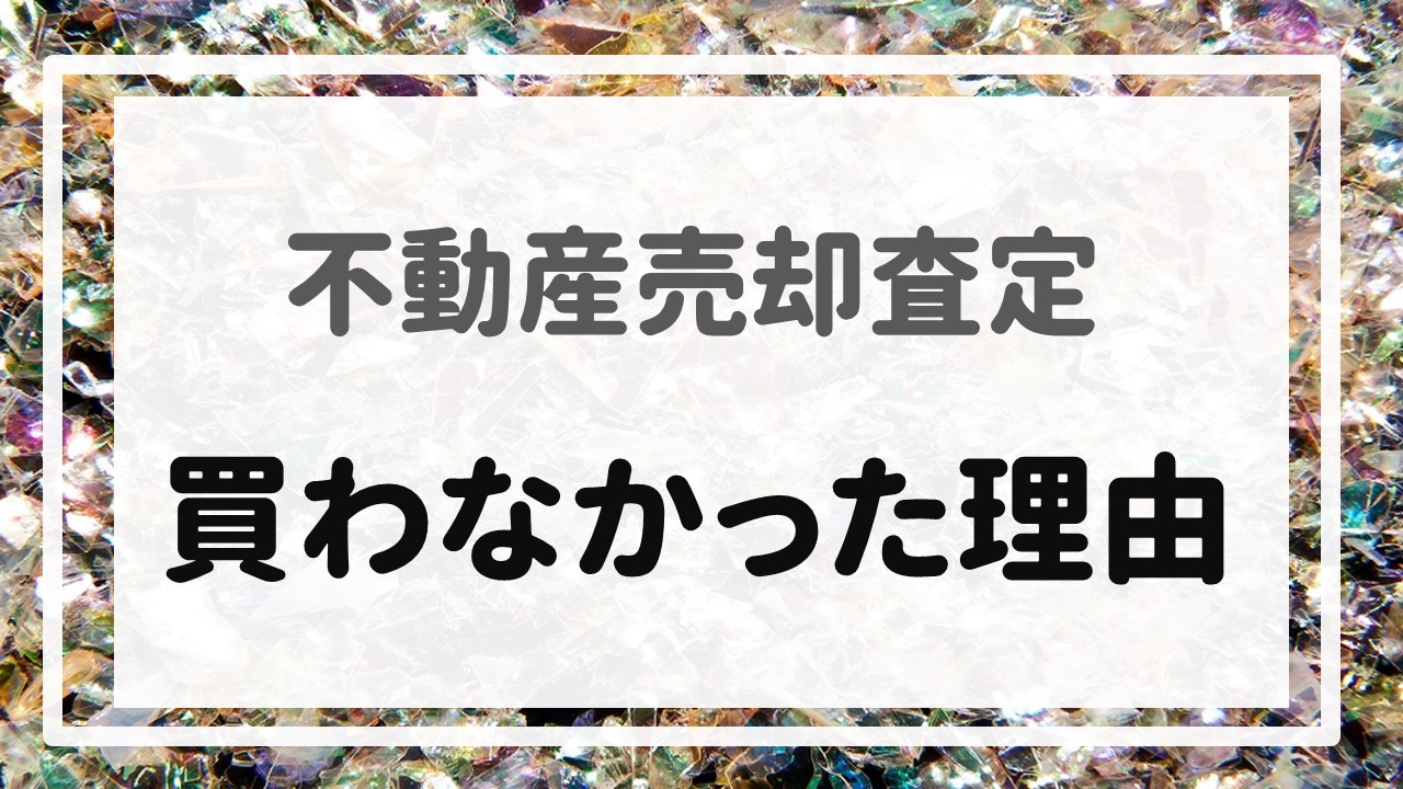 不動産売却査定 〜『買わなかった理由』〜