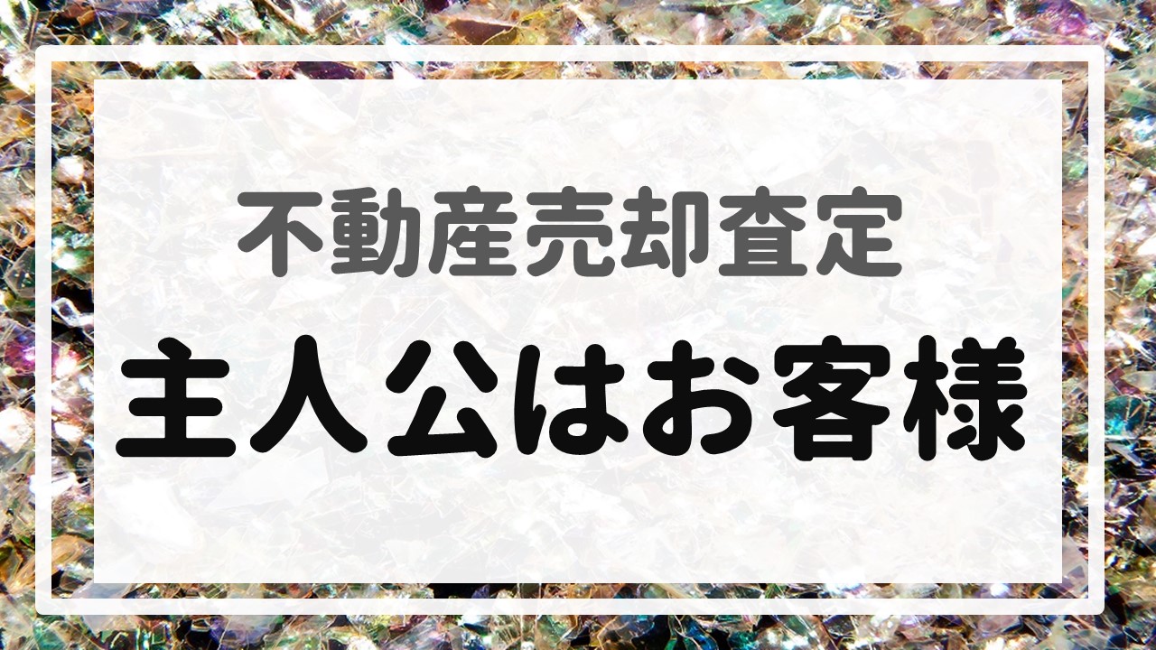 不動産売却査定 〜『主人公はお客様』〜