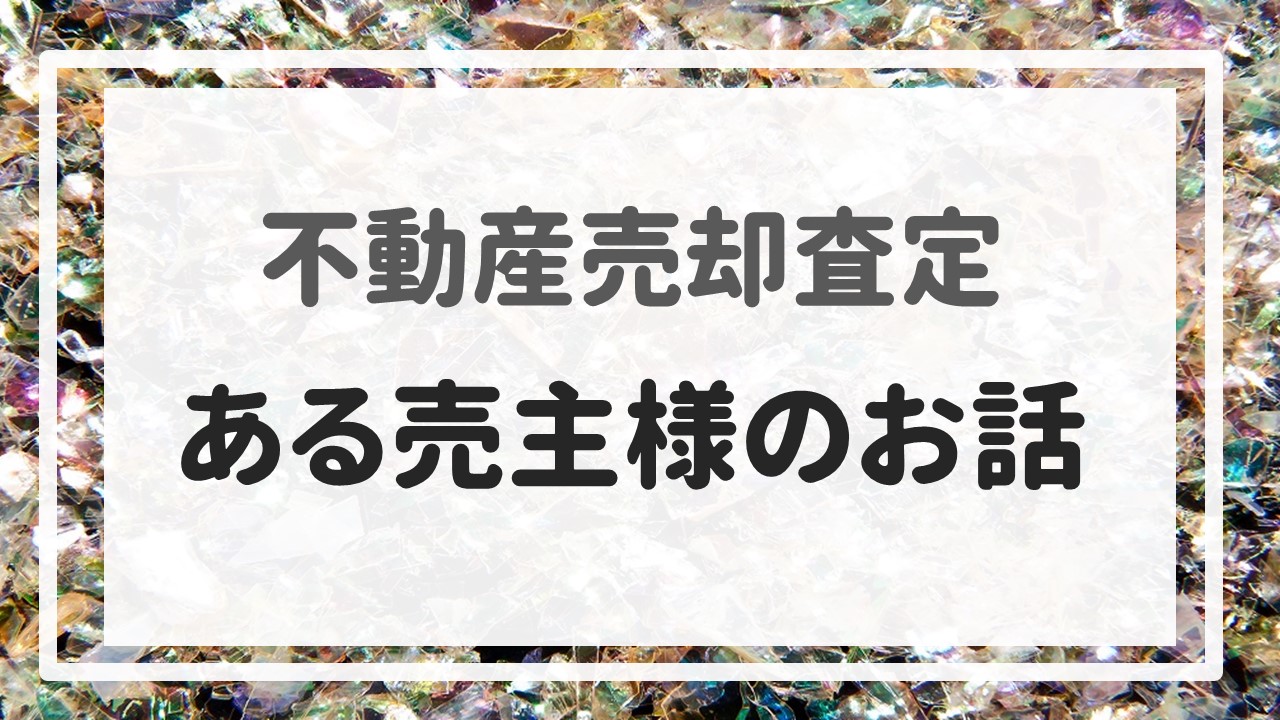 不動産売却査定 〜『ある売主様のお話』〜