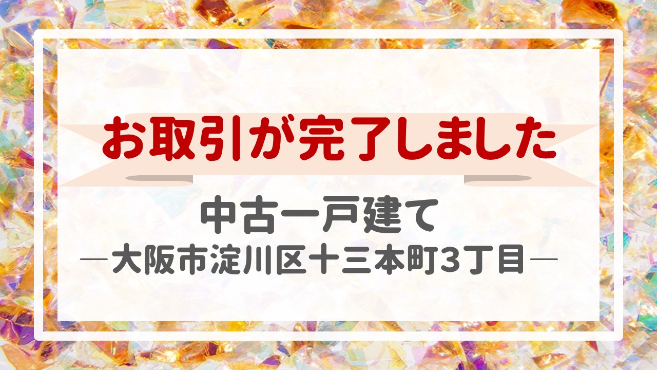 本日、一戸建て（大阪市淀川区十三本町３丁目）の不動産売却（お引渡し）が完了しました！