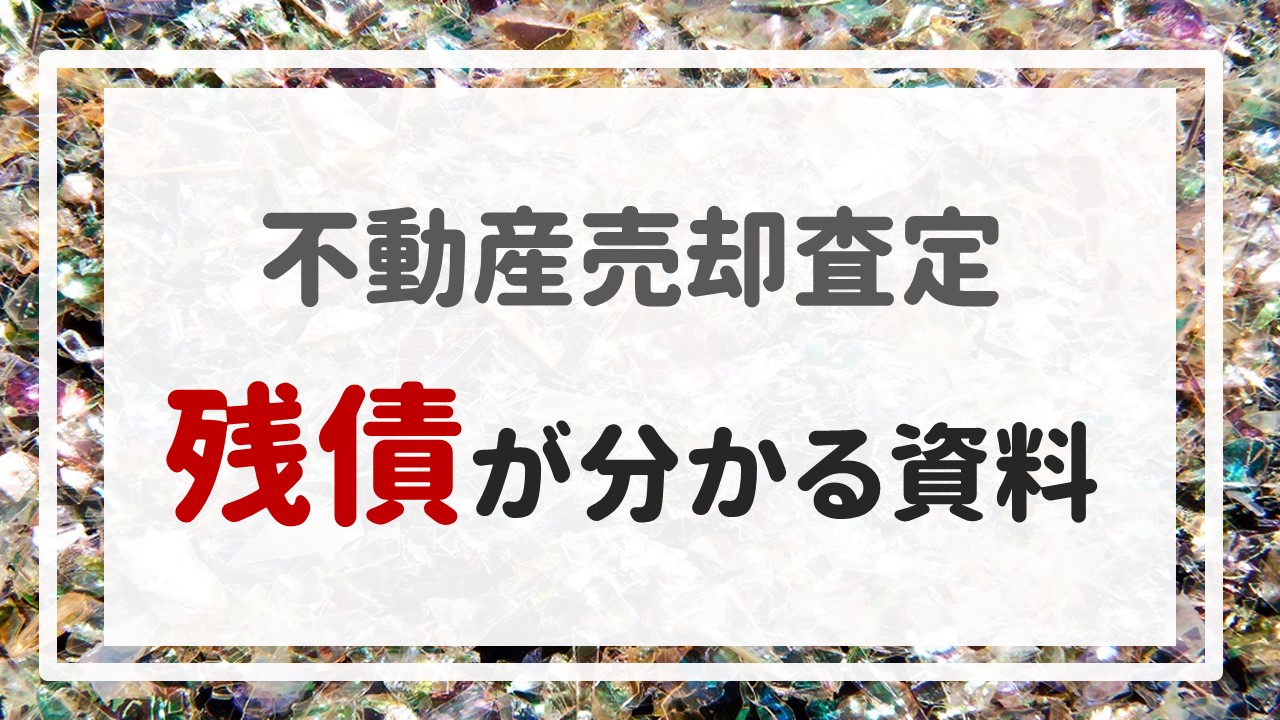 不動産売却査定 〜『残債が分かる資料』〜