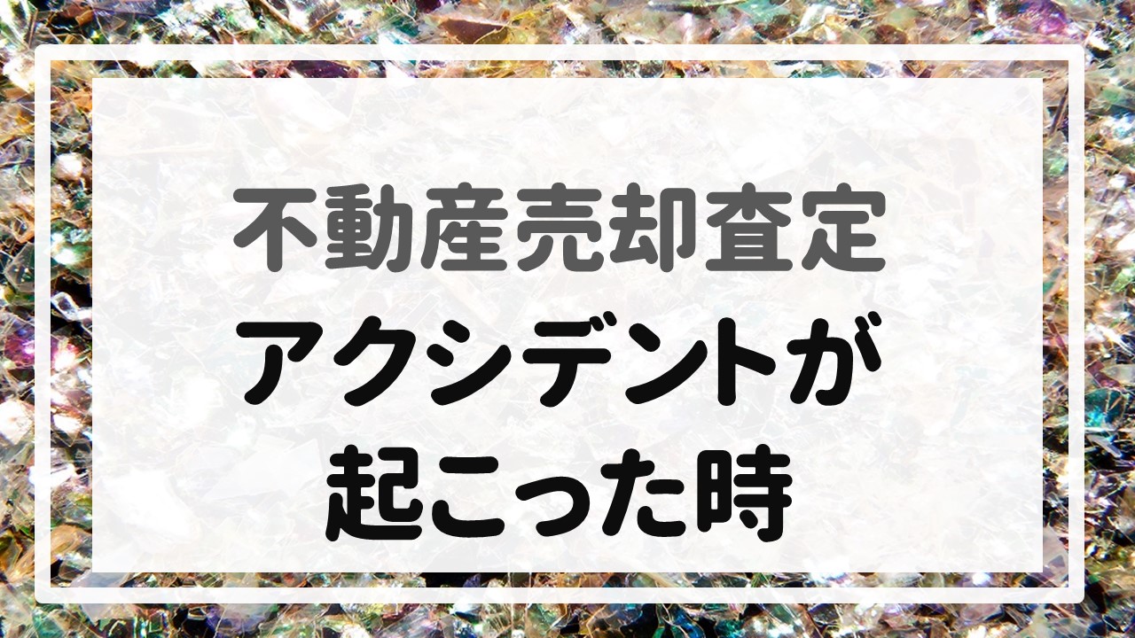 不動産売却査定 〜『アクシデントが起こった時』〜