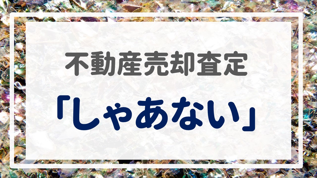 不動産売却査定 〜「しゃあない」〜