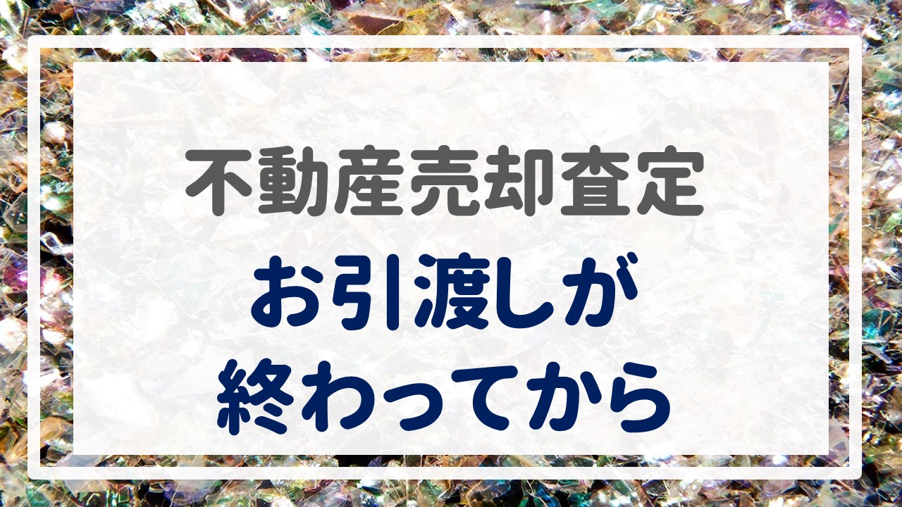 不動産売却査定 〜『お引渡しが終わってから』〜