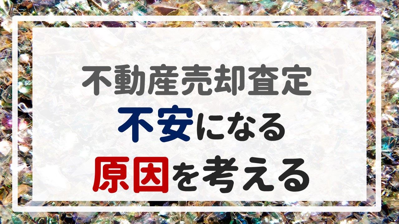 不動産売却査定 〜『不安になる原因を考える』〜