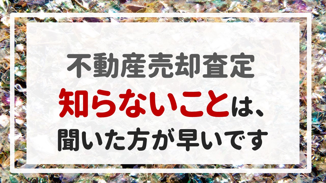 不動産売却査定 〜「知らないことは、聞いた方が早いです」〜