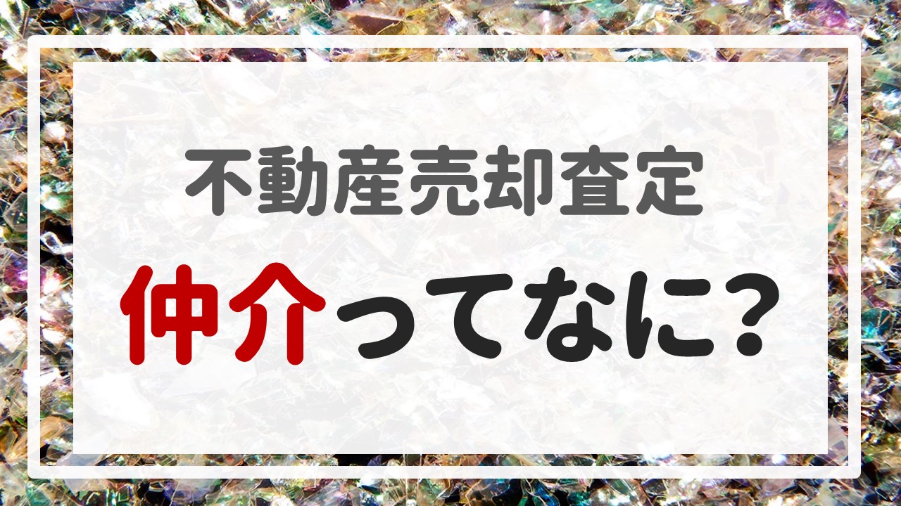 不動産売却査定 〜『仲介ってなに？』〜