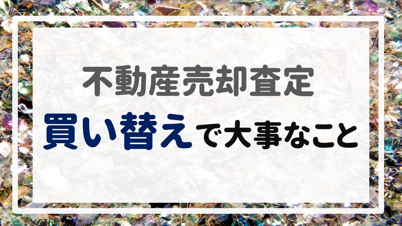 不動産売却査定 〜『買い替えで大事なこと』〜