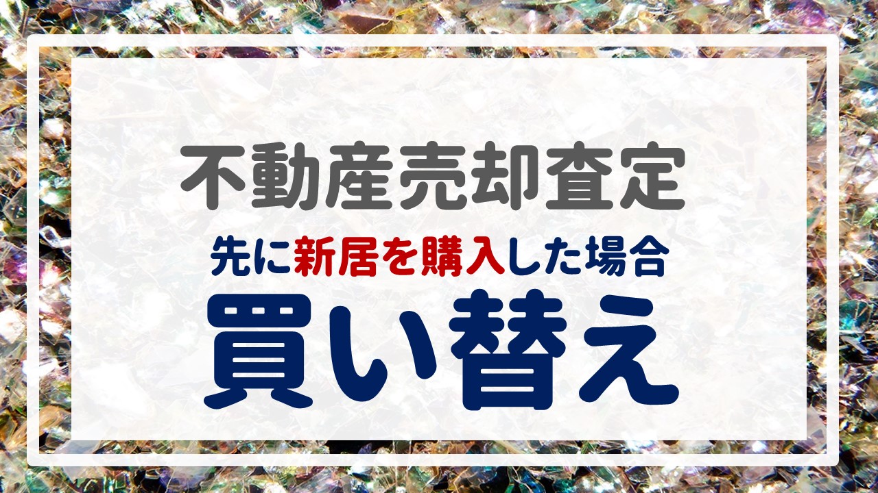 不動産売却査定 〜『先に新居を購入した場合【買い替え】』〜