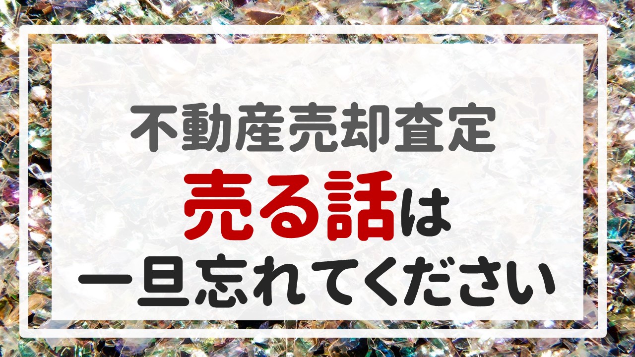 不動産売却査定 〜「売る話は一旦忘れてください」〜