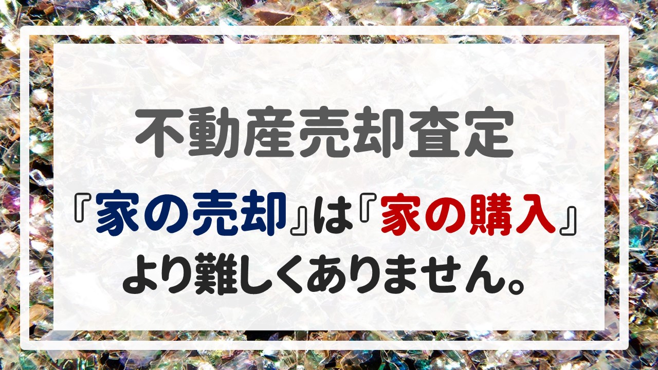 不動産売却査定 〜『家の売却』は、『家の購入』より難しくありません。〜