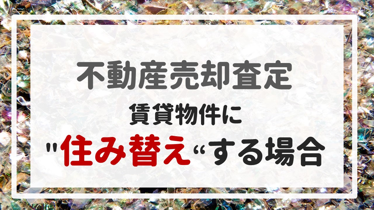 不動産売却査定 〜『賃貸物件に＂住み替え＂する場合』〜