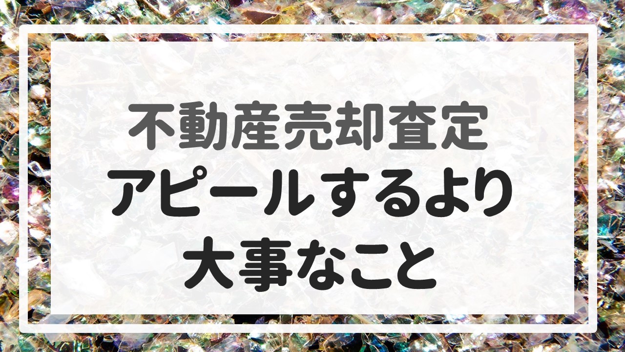 不動産売却査定 〜『アピールするより大事なこと』〜